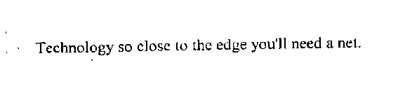 TECHNOLOGY SO CLOSE TO THE EDGE YOU'LL NEED A NET.