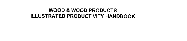 WOOD & WOOD PRODUCTS ILLUSTRATED PRODUCTIVITY HANDBOOK