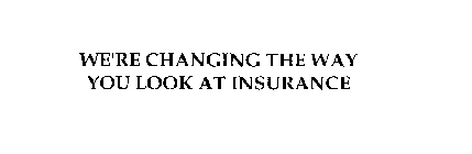 WE'RE CHANGING THE WAY YOU LOOK AT INSURANCE