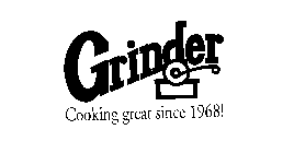 GRINDER COOKING GREAT SINCE 1968!