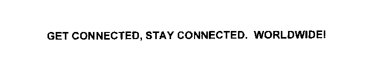GET CONNECTED, STAY CONNECTED. WORLDWIDE!