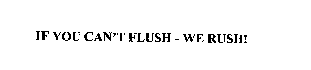 IF YOU CAN'T FLUSH - WE RUSH!