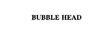 BUBBLE HEAD