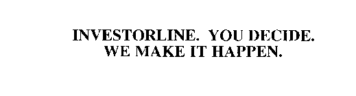 INVESTORLINE. YOU DECIDE.  WE MAKE IT HAPPEN.