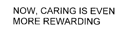 NOW, CARING IS EVEN MORE REWARDING