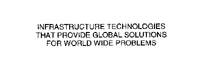 INFRASTRUCTURE TECHNOLOGIES THAT PROVIDE GLOBAL SOLUTIONS FOR WORLD WIDE PROBLEMS