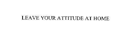 LEAVE YOUR ATTITUDE AT HOME
