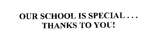 OUR SCHOOL IS SPECIAL ... THANKS TO YOU!