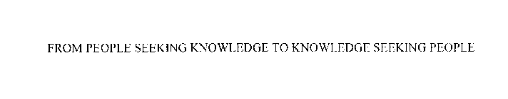 FROM PEOPLE SEEKING KNOWLEDGE TO KNOWLEDGE SEEKING PEOPLE