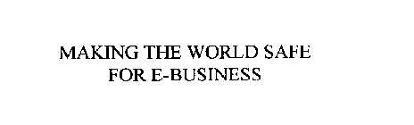 MAKING THE WORLD SAFE FOR E-BUSINESS