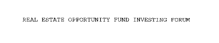 REAL ESTATE OPPORTUNITY FUND INVESTING FORUM