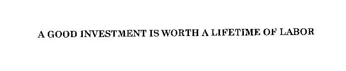 ONE GOOD INVESTMENT IS WORTH A LIFETIME OF LABOR