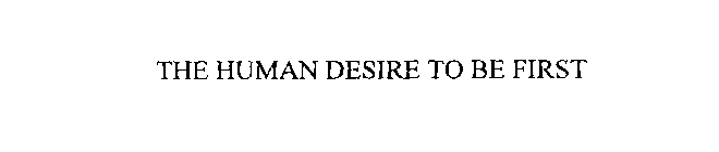 THE HUMAN DESIRE TO BE FIRST
