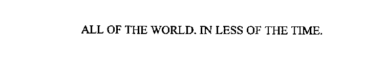 ALL OF THE WORLD. IN LESS OF THE TIME.