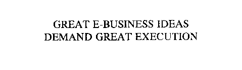 GREAT E-BUSINESS IDEAS DEMAND GREAT EXECUTION