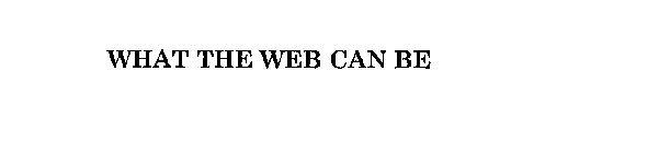 WHAT THE WEB CAN BE