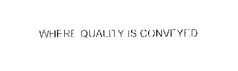 WHERE QUALITY IS CONVEYED