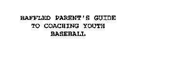 BAFFLED PARENT'S GUIDE TO COACHING YOUTH BASEBALL