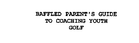 BAFFLED PARENT'S GUIDE TO COACHING YOUTH GOLF