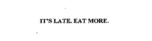 IT'S LATE. EAT MORE.