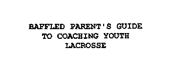 BAFFLED PARENT'S GUIDE TO COACHING YOUTH LACROSSE