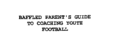 BAFFLED PARENT'S GUIDE TO COACHING YOUTH FOOTBALL