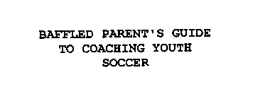 BAFFLED PARENT'S GUIDE TO COACHING YOUTH SOCCER