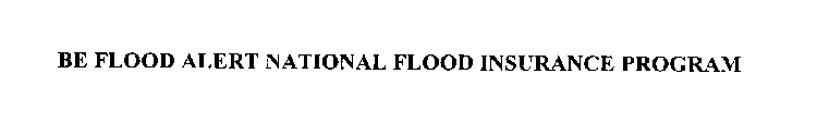 BE FLOOD ALERT NATIONAL FLOOD INSURANCE PROGRAM