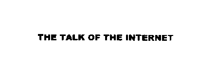 THE TALK OF THE INTERNET