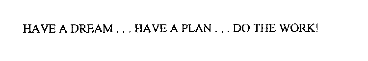 HAVE A DREAM...HAVE A PLAN...DO THEWORK!