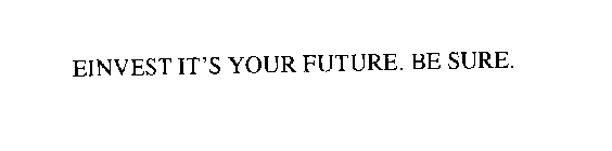 EINVEST IT'S YOUR FUTURE. BE SURE.