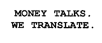 MONEY TALKS. WE TRANSLATE.