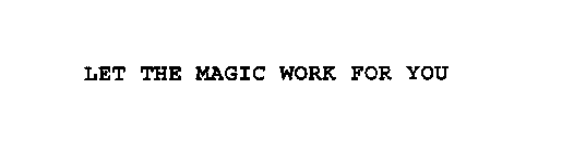 LET THE MAGIC WORK FOR YOU