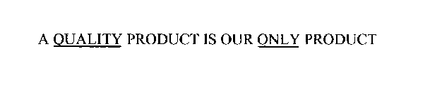 A QUALITY PRODUCT IS OUR ONLY PRODUCT