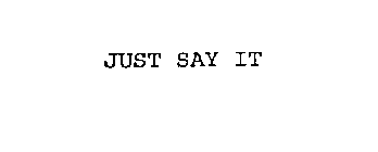 JUST SAY IT