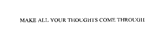 MAKE ALL YOUR THOUGHTS COME THROUGH