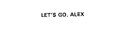LET'S GO, ALEX