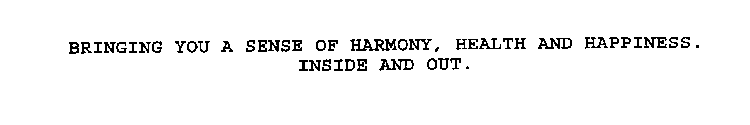 BRINGING YOU A SENSE OF HARMONY, HEALTH AND HAPPINESS.  INSIDE AND OUT.