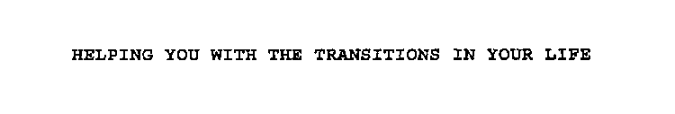 HELPING YOU WITH THE TRANSITIONS IN YOUR LIFE