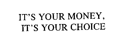 IT'S YOUR MONEY, IT'S YOUR CHOICE
