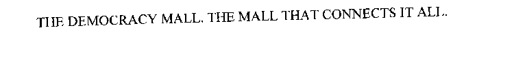 THE DEMOCRACY MALL. THE MALL THAT CONNECTS IT ALL.