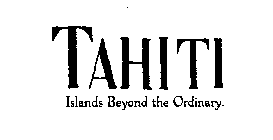 TAHITI ISLANDS BEYOND THE ORDINARY.