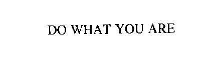 DO WHAT YOU ARE