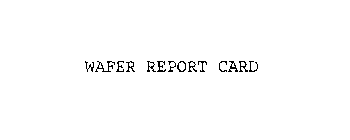 WAFER REPORT CARD
