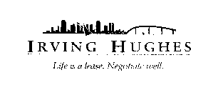 IRVING HUGHES LIFE IS A LEASE. NEGOTIATE WELL.