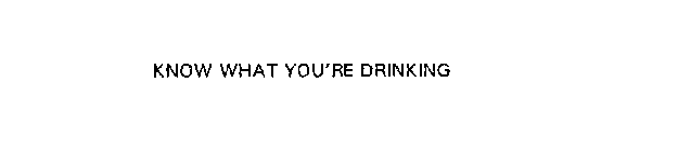 KNOW WHAT YOU'RE DRINKING