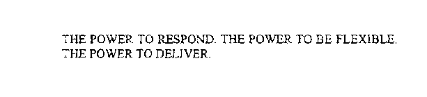 THE POWER TO RESPOND. THE POWER TO BE FLEXIBLE. THE POWER TO DELIVER.