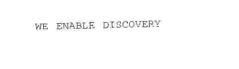 WE ENABLE DISCOVERY