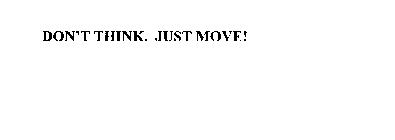 DON'T THINK. JUST MOVE!