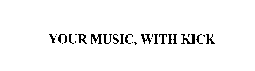 YOUR MUSIC, WITH KICK